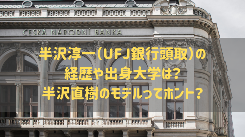 半沢淳一 三菱ufj銀行頭取 の経歴や出身大学は 半沢直樹のモデルってホント