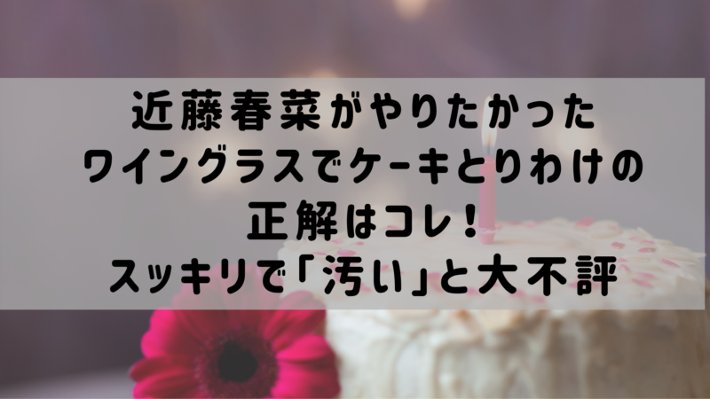 近藤春菜がやりたかったワイングラスでケーキとりわけの正解はコレ スッキリで 汚い と大不評だったが