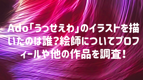 Ado うっせぇわ のイラストを描いたのは誰 絵師についてプロフィールや他の作品を調査