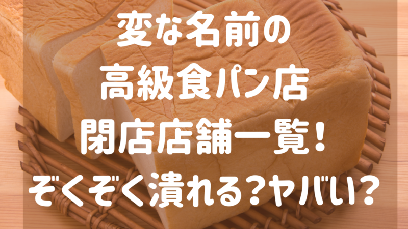 変な名前の高級食パン閉店店舗名一覧 潰れる店続出でヤバい